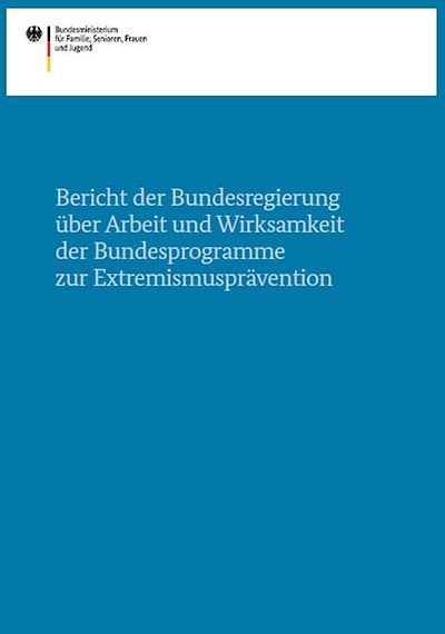 Bericht der Bundesregierung über Arbeit und Wirksamkeit der Bundesprogramme zur Extremismusprävention